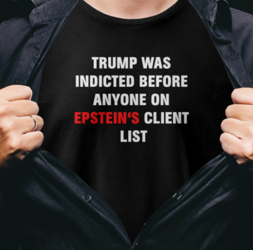 king bau trump was indicted before anyone on epsteins client list shirtss