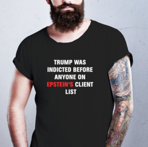 king bau trump was indicted before anyone on epsteins client list shirtsss